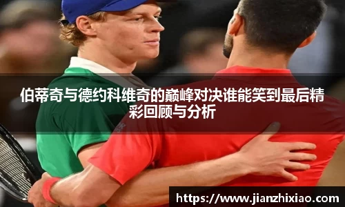 伯蒂奇与德约科维奇的巅峰对决谁能笑到最后精彩回顾与分析