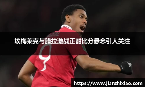 埃梅莱克与腊拉激战正酣比分悬念引人关注